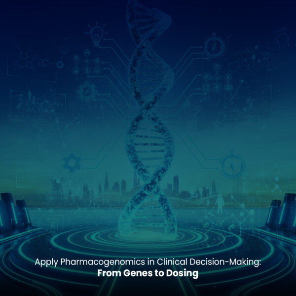 Apply Pharmacogenomics in Clinical Decision-Making: From Genes to Dosing